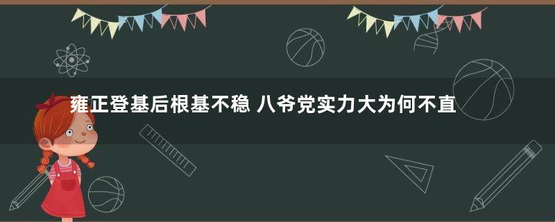 雍正登基后根基不稳 八爷党实力大为何不直接夺权